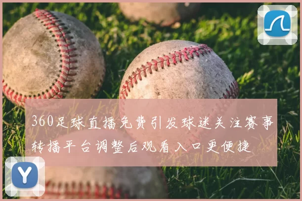 360足球直播免费引发球迷关注赛事转播平台调整后观看入口更便捷