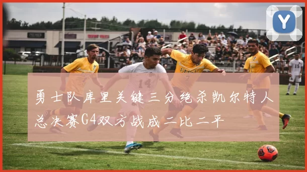 勇士队库里关键三分绝杀凯尔特人总决赛G4双方战成二比二平