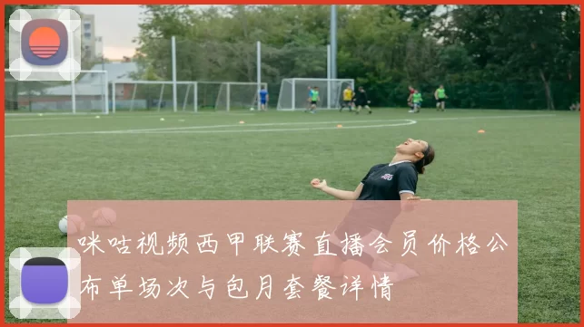 咪咕视频西甲联赛直播会员价格公布单场次与包月套餐详情
