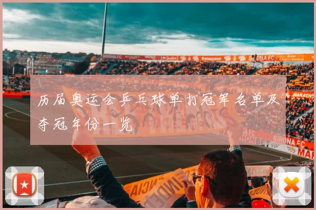历届奥运会乒乓球单打冠军名单及夺冠年份一览