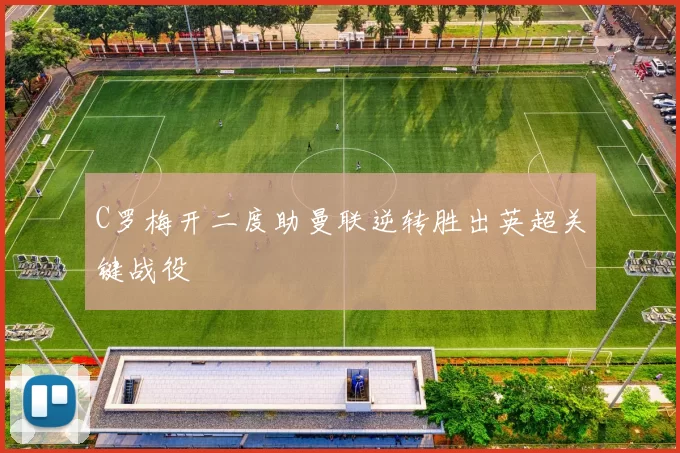 C罗梅开二度助曼联逆转胜出英超关键战役