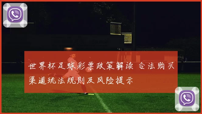 世界杯足球彩票政策解读 合法购买渠道玩法规则及风险提示
