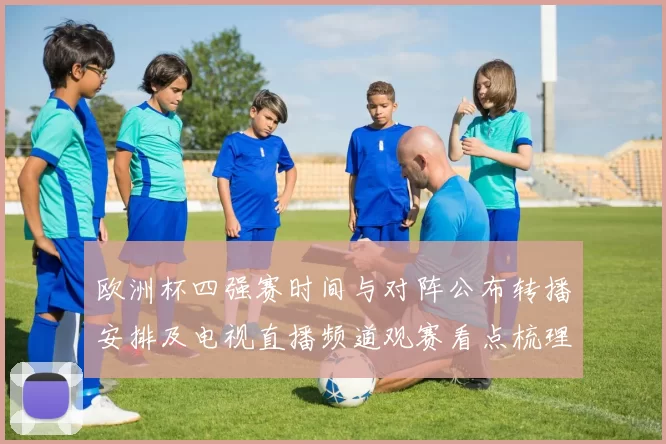 欧洲杯四强赛时间与对阵公布转播安排及电视直播频道观赛看点梳理