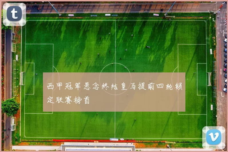 西甲冠军悬念终结皇马提前四轮锁定联赛榜首