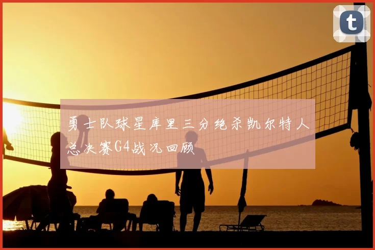 勇士队球星库里三分绝杀凯尔特人总决赛G4战况回顾