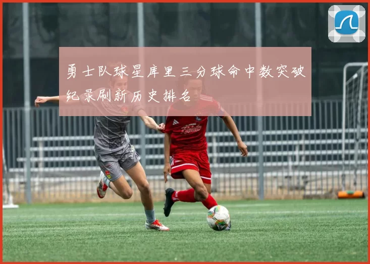 勇士队球星库里三分球命中数突破纪录刷新历史排名