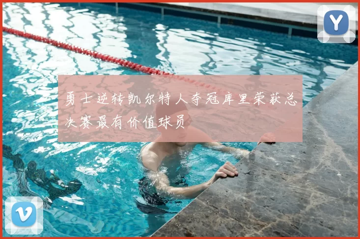 勇士逆转凯尔特人夺冠库里荣获总决赛最有价值球员