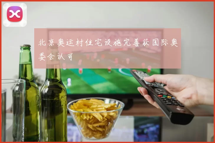 北京奥运村住宅设施完善获国际奥委会认可