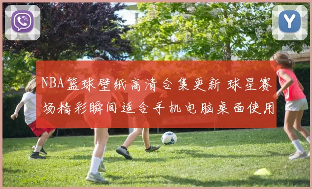 NBA篮球壁纸高清合集更新 球星赛场精彩瞬间适合手机电脑桌面使用