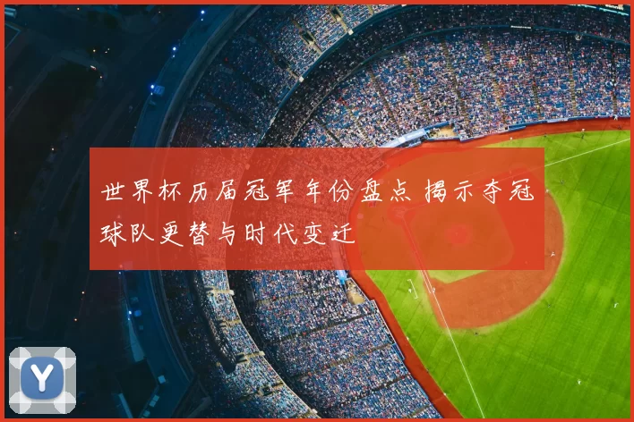 世界杯历届冠军年份盘点 揭示夺冠球队更替与时代变迁