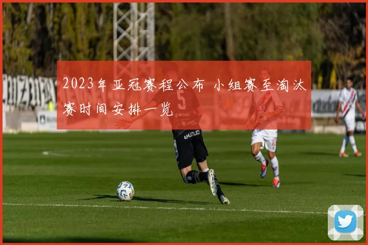 2023年亚冠赛程公布 小组赛至淘汰赛时间安排一览