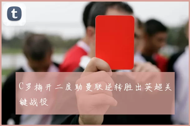 C罗梅开二度助曼联逆转胜出英超关键战役