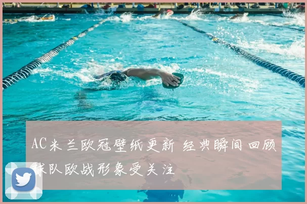 AC米兰欧冠壁纸更新 经典瞬间回顾球队欧战形象受关注