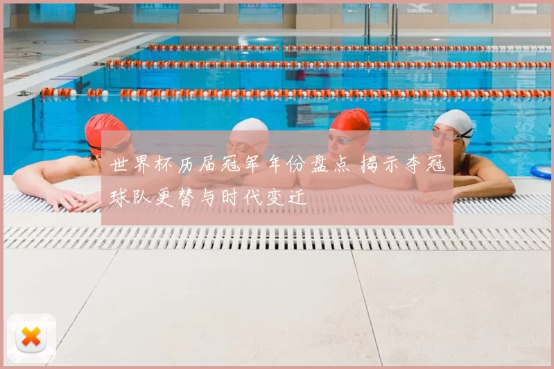 世界杯历届冠军年份盘点 揭示夺冠球队更替与时代变迁