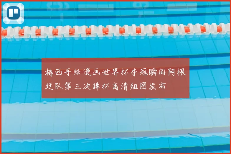 梅西手绘漫画世界杯夺冠瞬间阿根廷队第三次捧杯高清组图发布