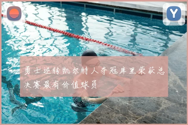 勇士逆转凯尔特人夺冠库里荣获总决赛最有价值球员