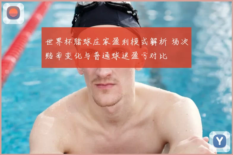 世界杯赌球庄家盈利模式解析 场次赔率变化与普通球迷盈亏对比