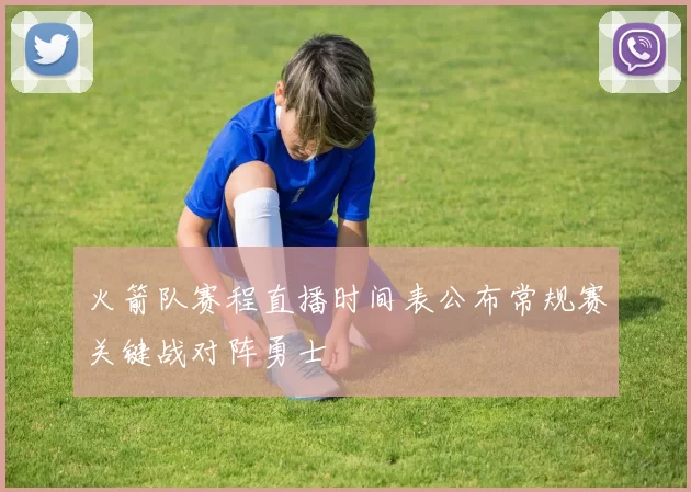 火箭队赛程直播时间表公布常规赛关键战对阵勇士