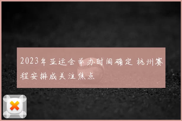 2023年亚运会举办时间确定 杭州赛程安排成关注焦点