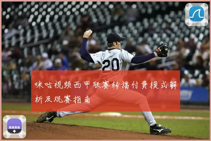 咪咕视频西甲联赛转播付费模式解析及观赛指南