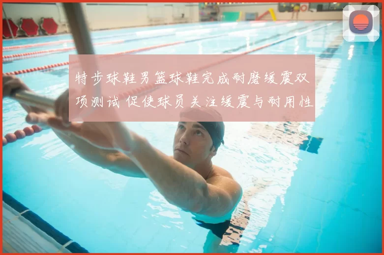 特步球鞋男篮球鞋完成耐磨缓震双项测试 促使球员关注缓震与耐用性