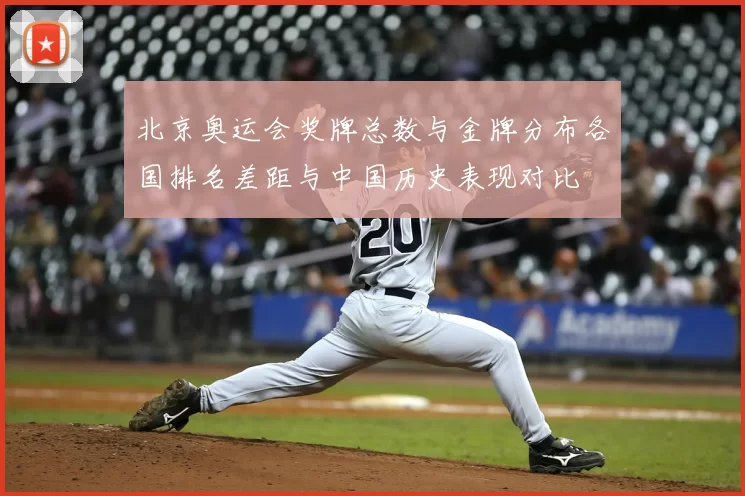 北京奥运会奖牌总数与金牌分布各国排名差距与中国历史表现对比