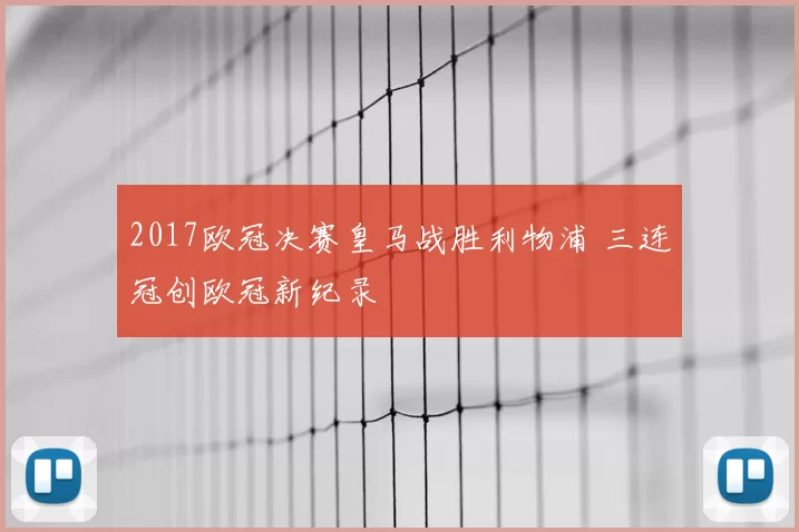 2017欧冠决赛皇马战胜利物浦 三连冠创欧冠新纪录