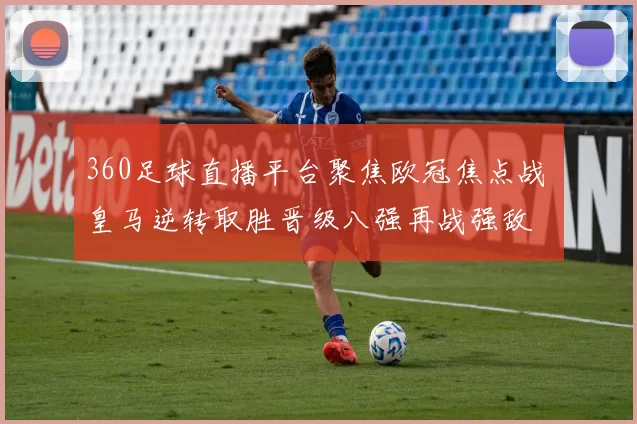 360足球直播平台聚焦欧冠焦点战 皇马逆转取胜晋级八强再战强敌